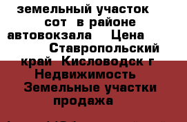 земельный участок 40 сот. в районе автовокзала  › Цена ­ 150 000 - Ставропольский край, Кисловодск г. Недвижимость » Земельные участки продажа   